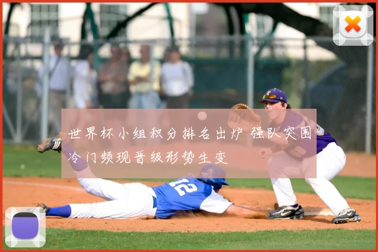 世界杯小组积分排名出炉 强队突围冷门频现晋级形势生变