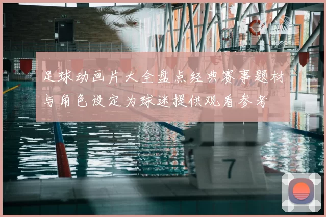 足球动画片大全盘点经典赛事题材与角色设定为球迷提供观看参考