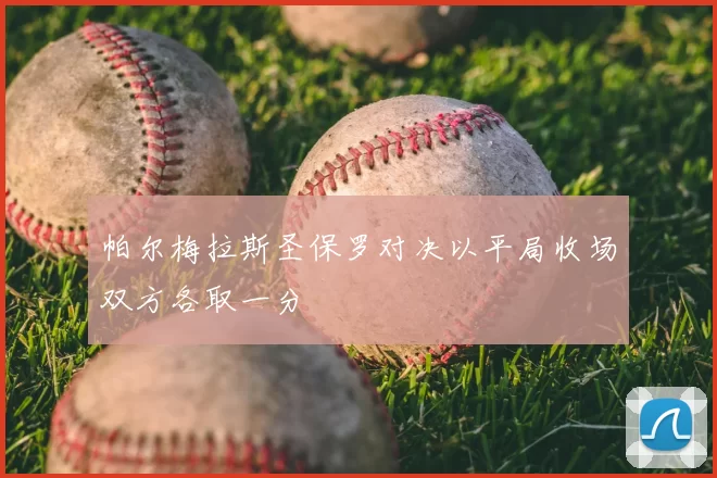 帕尔梅拉斯圣保罗对决以平局收场双方各取一分