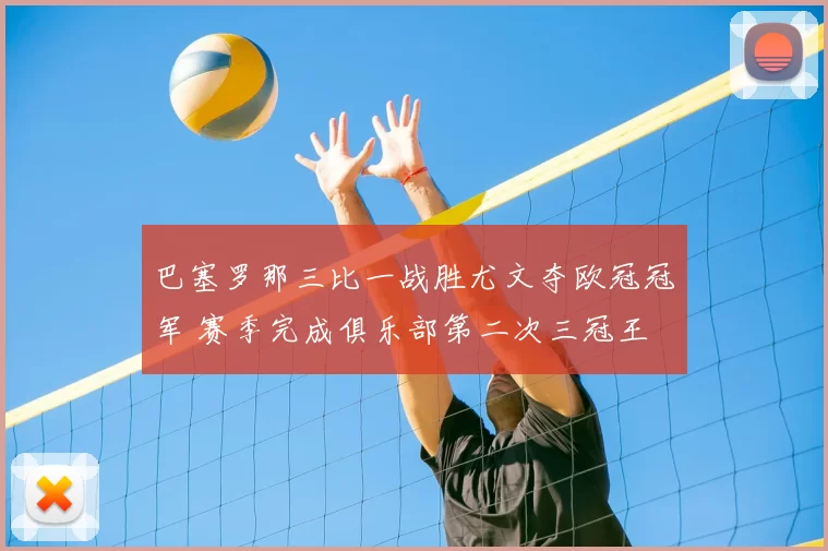 巴塞罗那三比一战胜尤文夺欧冠冠军 赛季完成俱乐部第二次三冠王