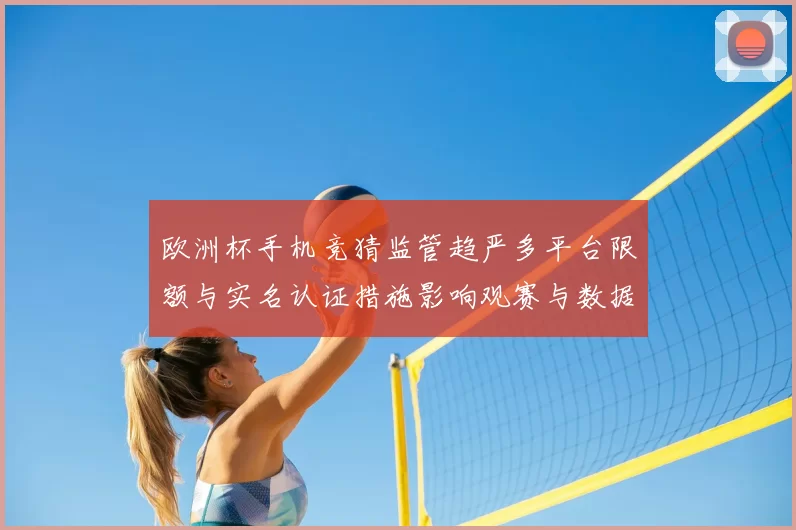 欧洲杯手机竞猜监管趋严多平台限额与实名认证措施影响观赛与数据保护
