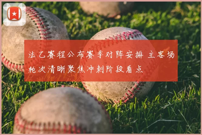 法乙赛程公布赛季对阵安排 主客场轮次清晰聚焦冲刺阶段看点
