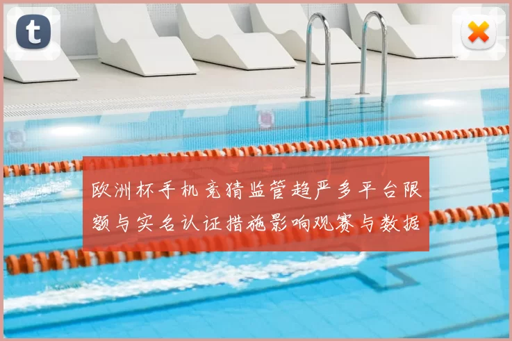 欧洲杯手机竞猜监管趋严多平台限额与实名认证措施影响观赛与数据保护