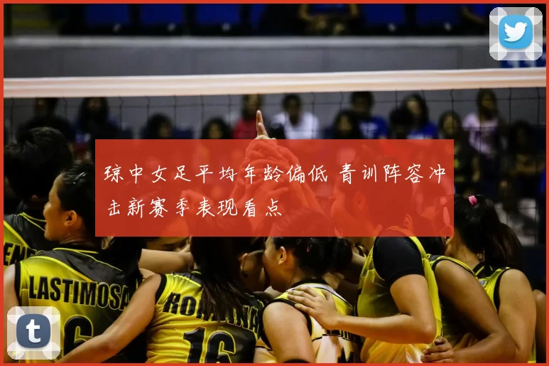 琼中女足平均年龄偏低 青训阵容冲击新赛季表现看点