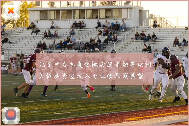 北京申办冬奥会概念股走热带动相关板块资金流入与业绩预期调整