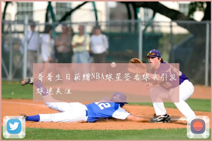 哥哥生日获赠NBA球星签名球衣引发球迷关注