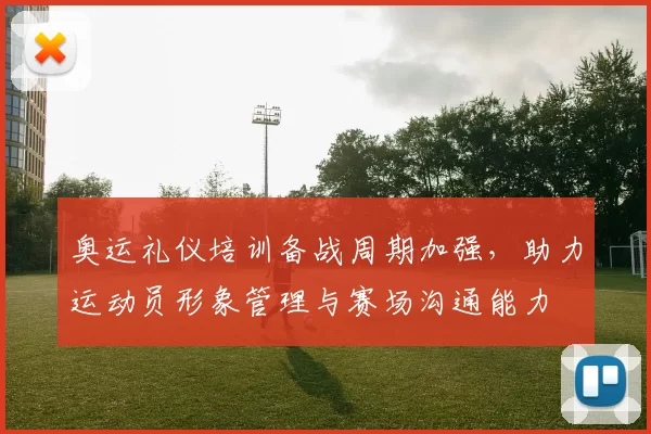 奥运礼仪培训备战周期加强，助力运动员形象管理与赛场沟通能力