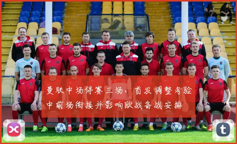 曼联中场停赛三场,首发调整考验中前场衔接并影响欧战备战安排