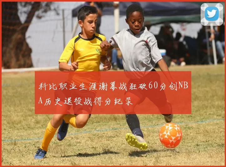 科比职业生涯谢幕战狂砍60分创NBA历史退役战得分纪录