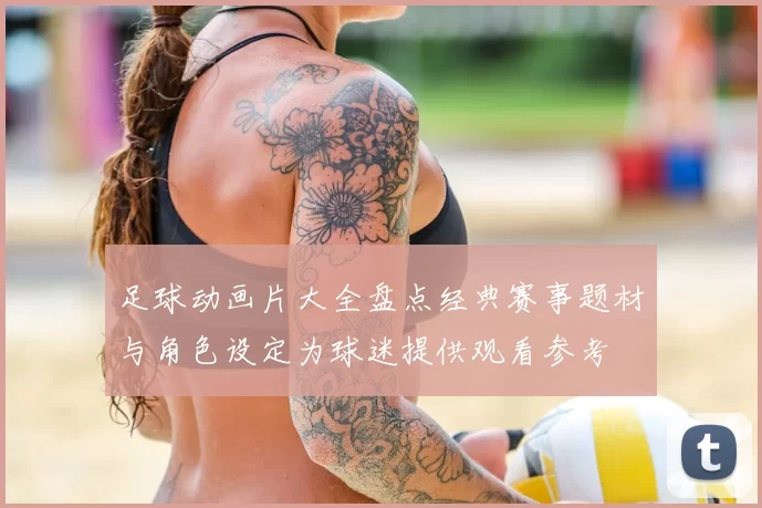 足球动画片大全盘点经典赛事题材与角色设定为球迷提供观看参考