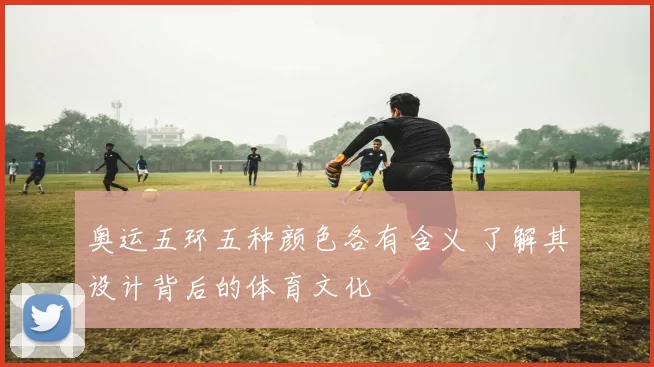 奥运五环五种颜色各有含义 了解其设计背后的体育文化