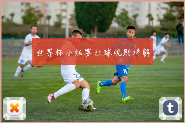 世界杯小组赛让球规则详解