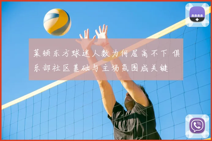 莱顿东方球迷人数为何居高不下 俱乐部社区基础与主场氛围成关键