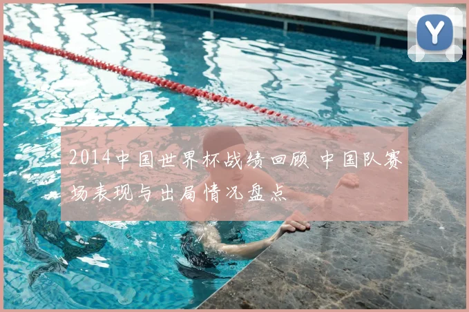 2014中国世界杯战绩回顾 中国队赛场表现与出局情况盘点