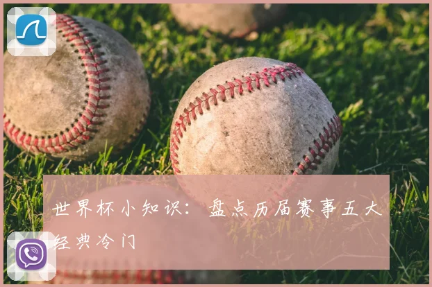 世界杯小知识：盘点历届赛事五大经典冷门