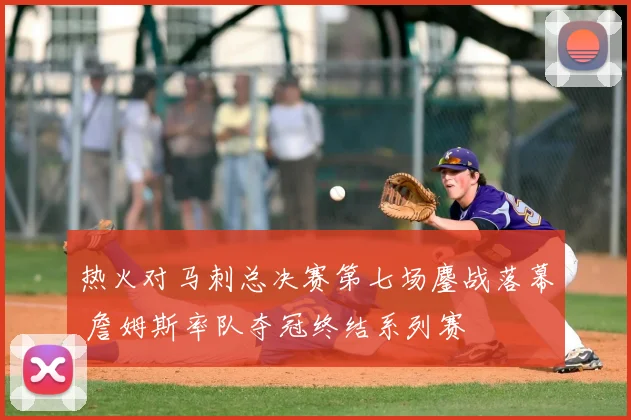 热火对马刺总决赛第七场鏖战落幕 詹姆斯率队夺冠终结系列赛