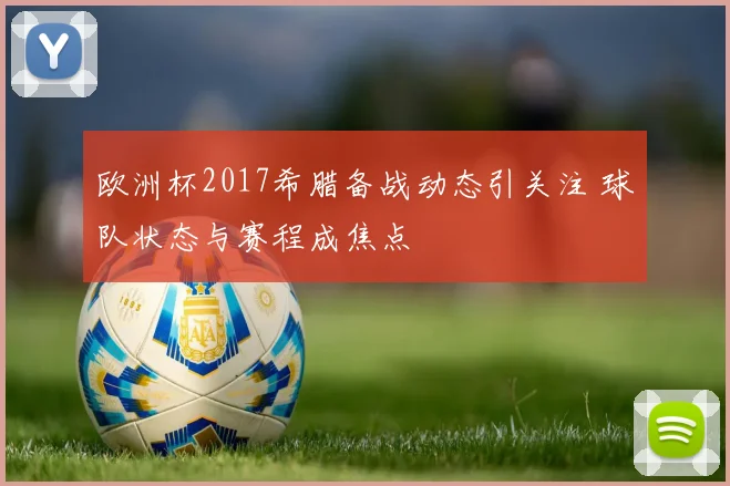 欧洲杯2017希腊备战动态引关注 球队状态与赛程成焦点