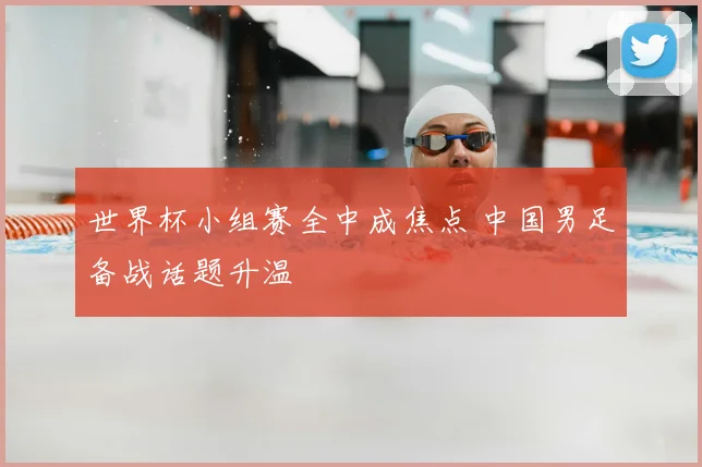 世界杯小组赛全中成焦点 中国男足备战话题升温