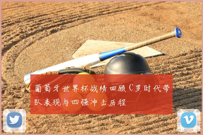 葡萄牙世界杯战绩回顾 C罗时代带队表现与四强冲击历程