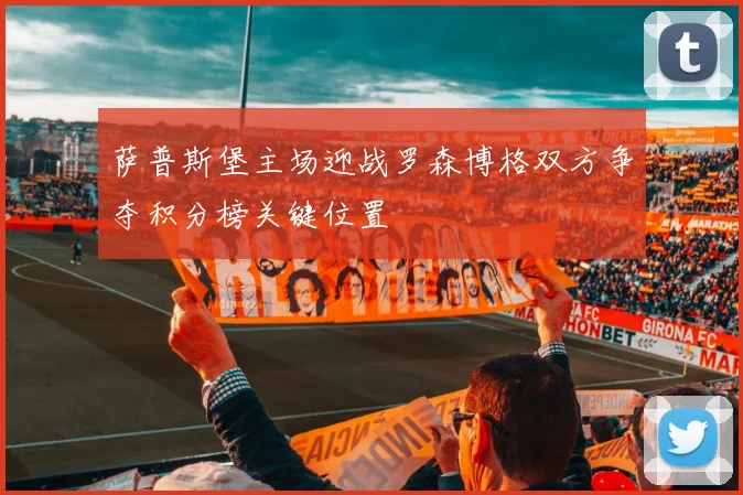萨普斯堡主场迎战罗森博格双方争夺积分榜关键位置