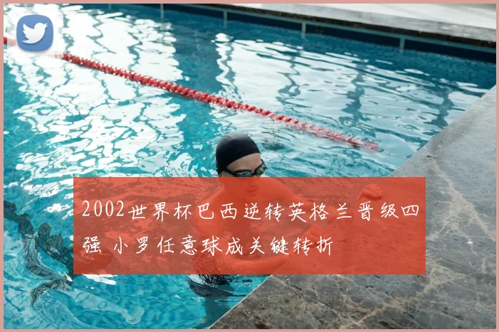 2002世界杯巴西逆转英格兰晋级四强 小罗任意球成关键转折