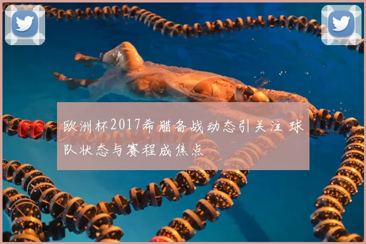 欧洲杯2017希腊备战动态引关注 球队状态与赛程成焦点